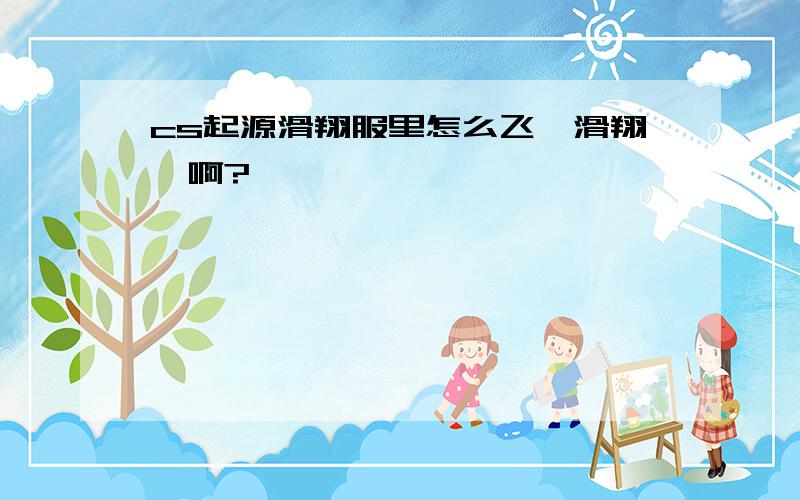 cs起源滑翔服里怎么飞【滑翔】啊?