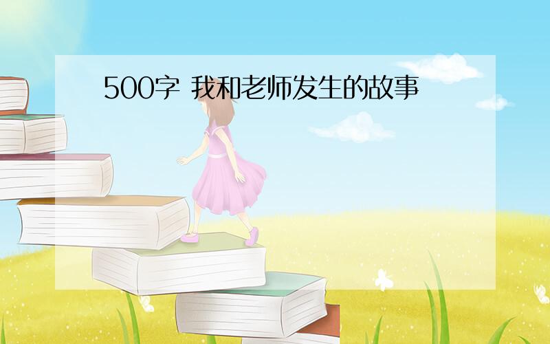 500字 我和老师发生的故事