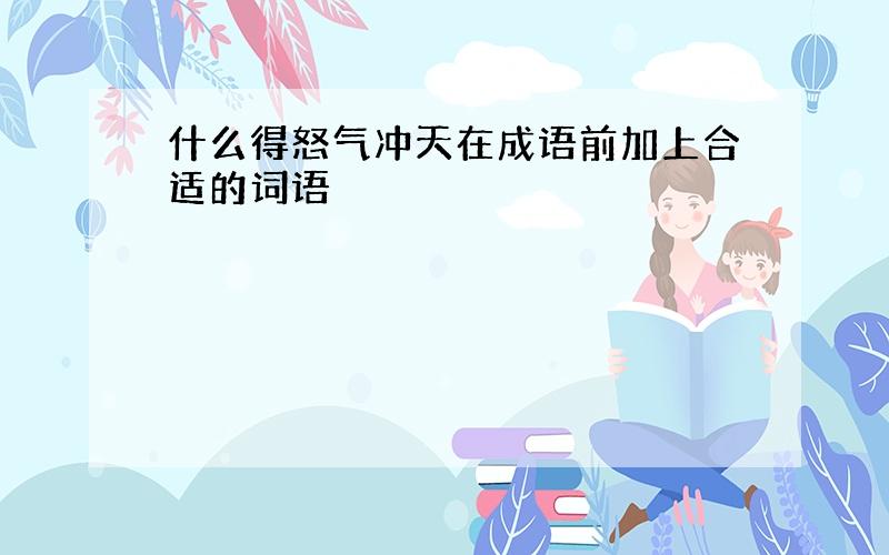 什么得怒气冲天在成语前加上合适的词语