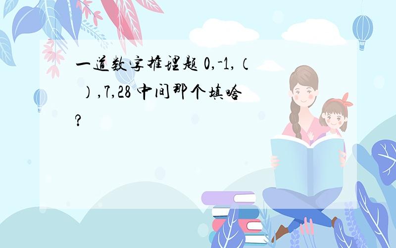 一道数字推理题 0,-1,（ ）,7,28 中间那个填啥?