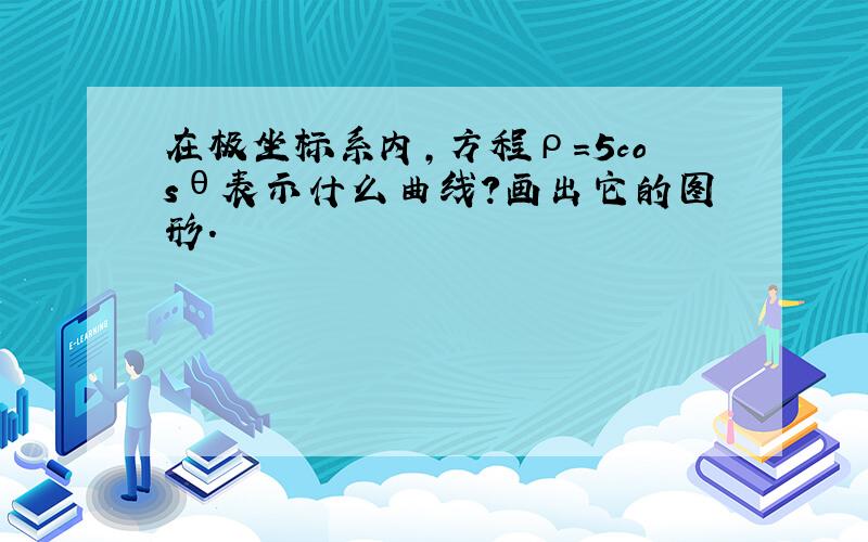 在极坐标系内，方程ρ=5cosθ表示什么曲线？画出它的图形．