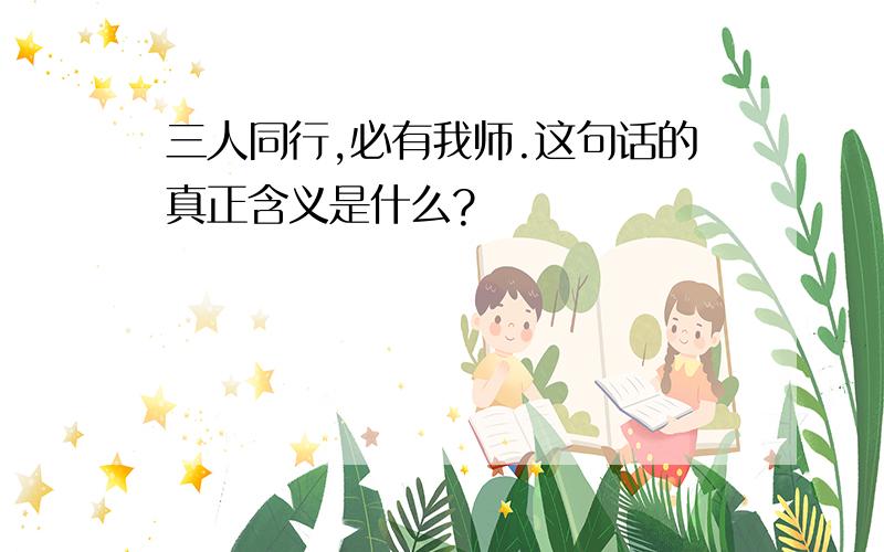 三人同行,必有我师.这句话的真正含义是什么?