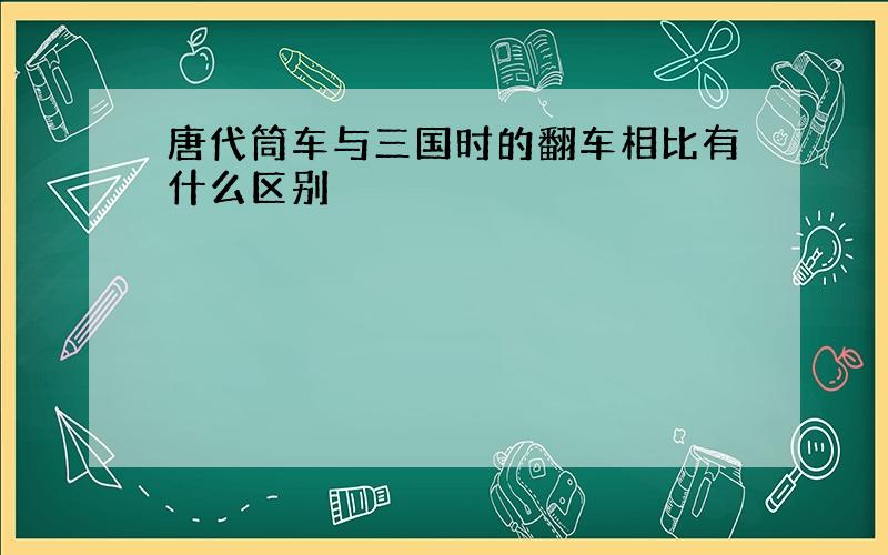 唐代筒车与三国时的翻车相比有什么区别