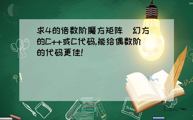 求4的倍数阶魔方矩阵（幻方）的C++或C代码,能给偶数阶的代码更佳!