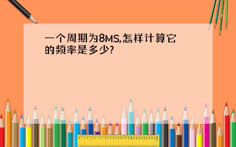 一个周期为8MS,怎样计算它的频率是多少?