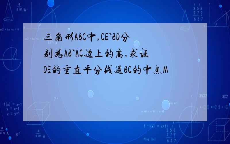 三角形ABC中,CE`BD分别为AB`AC边上的高,求证DE的垂直平分线过BC的中点M