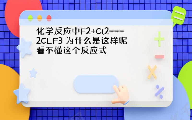 化学反应中F2+Cl2===2CLF3 为什么是这样呢 看不懂这个反应式