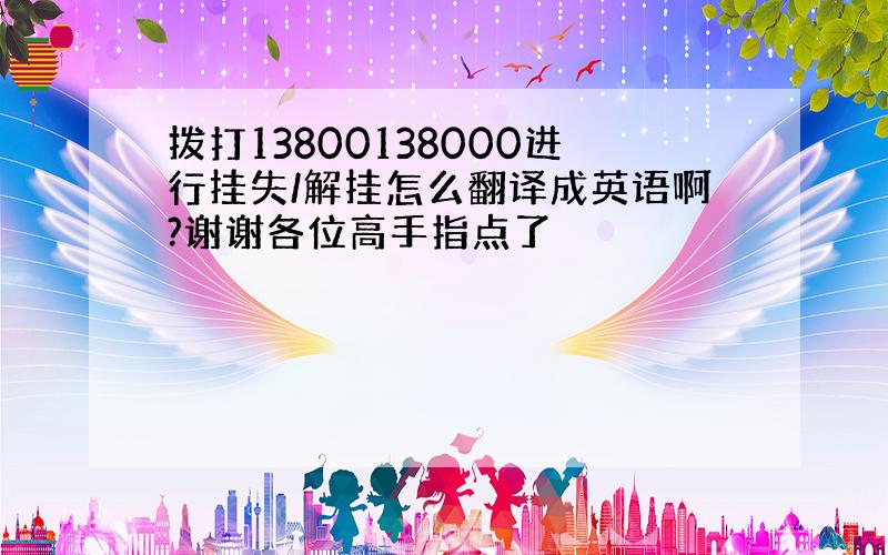 拨打13800138000进行挂失/解挂怎么翻译成英语啊?谢谢各位高手指点了