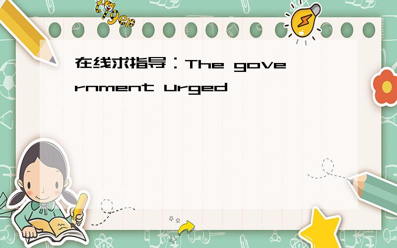 在线求指导：The government urged