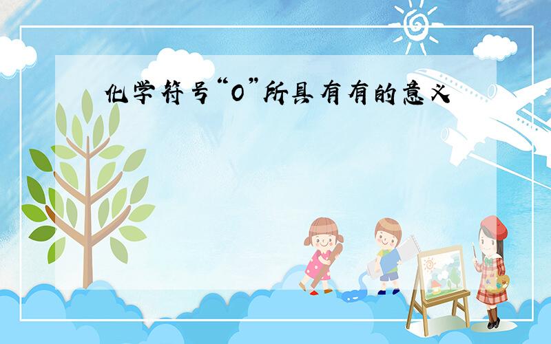 化学符号“O”所具有有的意义