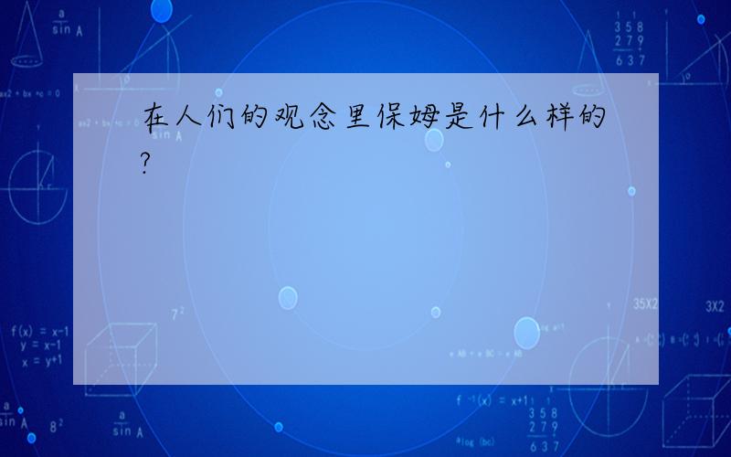 在人们的观念里保姆是什么样的?