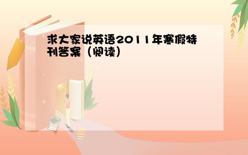 求大家说英语2011年寒假特刊答案（阅读）