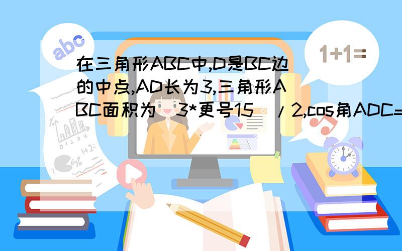 在三角形ABC中,D是BC边的中点,AD长为3,三角形ABC面积为(3*更号15)/2,cos角ADC=-1/4.求AC