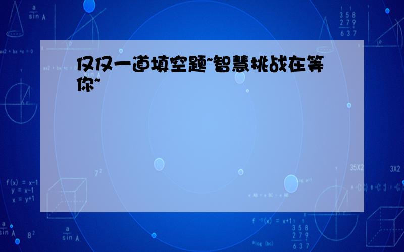 仅仅一道填空题~智慧挑战在等你~