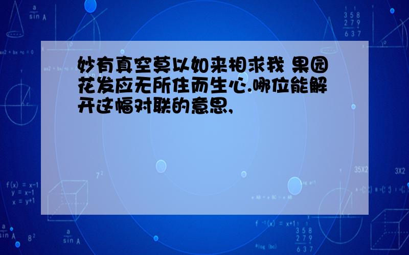 妙有真空莫以如来相求我 果园花发应无所住而生心.哪位能解开这幅对联的意思,