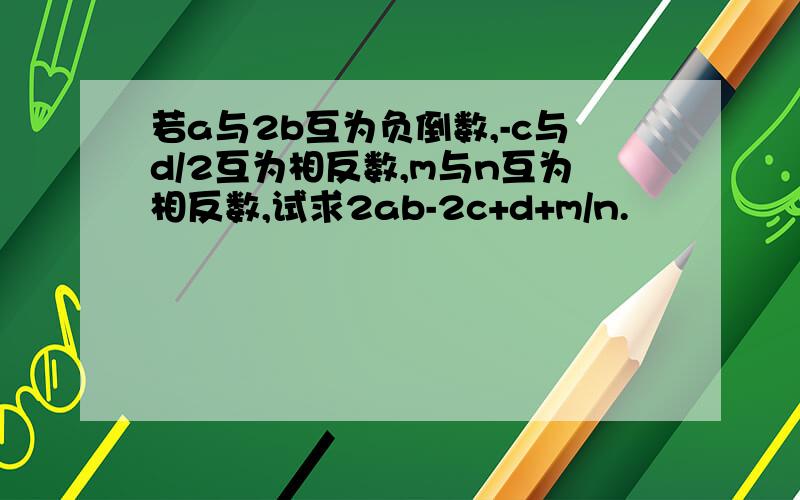 若a与2b互为负倒数,-c与d/2互为相反数,m与n互为相反数,试求2ab-2c+d+m/n.