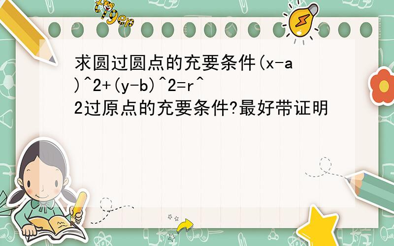 求圆过圆点的充要条件(x-a)^2+(y-b)^2=r^2过原点的充要条件?最好带证明