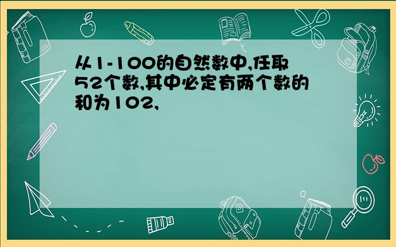 从1-100的自然数中,任取52个数,其中必定有两个数的和为102,