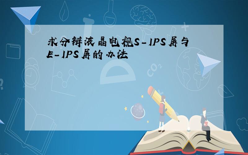 求分辨液晶电视S-IPS屏与E-IPS屏的办法