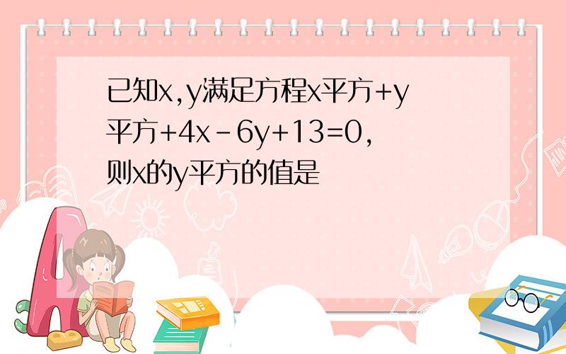 已知x,y满足方程x平方+y平方+4x-6y+13=0,则x的y平方的值是