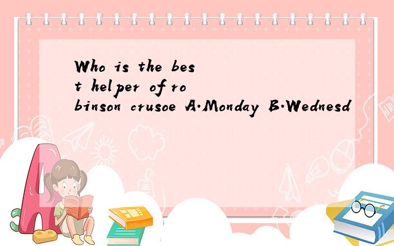 Who is the best helper of robinson crusoe A.Monday B.Wednesd