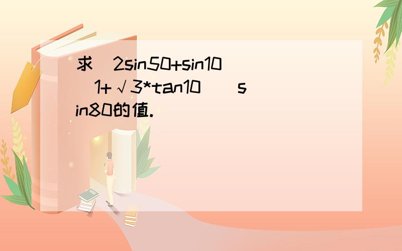 求[2sin50+sin10(1+√3*tan10)]sin80的值.