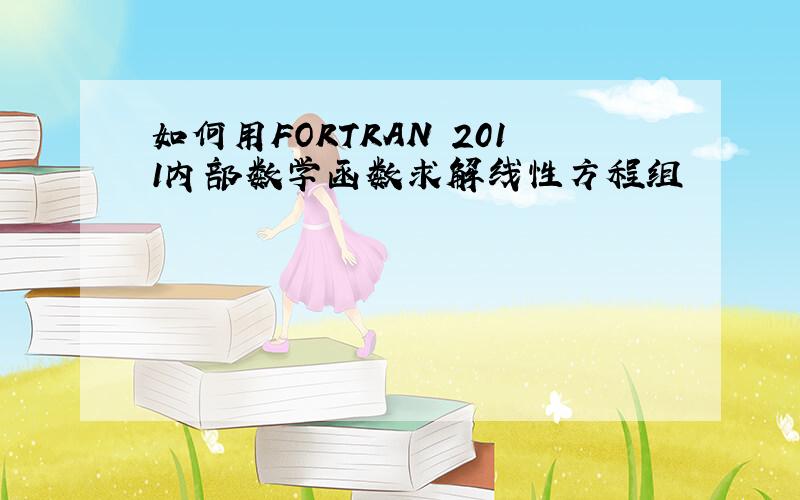 如何用FORTRAN 2011内部数学函数求解线性方程组