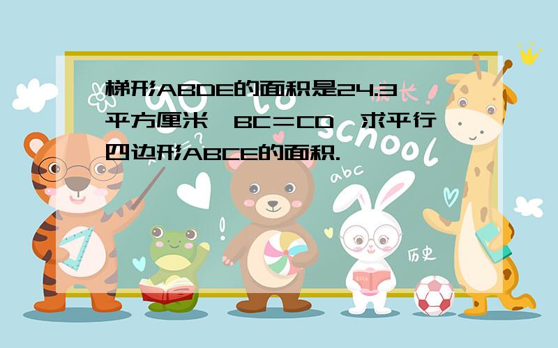 梯形ABDE的面积是24.3平方厘米,BC＝CD,求平行四边形ABCE的面积.