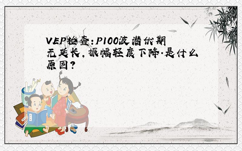 VEP检查:P100波潜伏期无延长,振幅轻度下降.是什么原因?