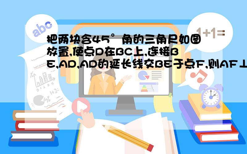 把两块含45°角的三角尺如图放置,使点D在BC上,连接BE,AD,AD的延长线交BE于点F,则AF⊥BE.请说明理由.