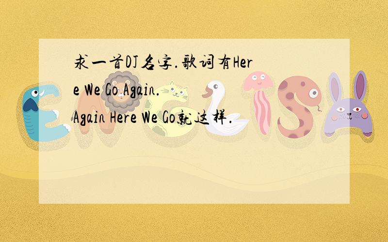 求一首DJ名字.歌词有Here We Go Again.Again Here We Go就这样.