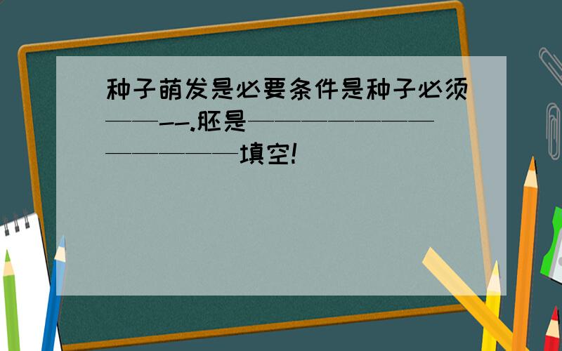 种子萌发是必要条件是种子必须——--.胚是————————————填空!