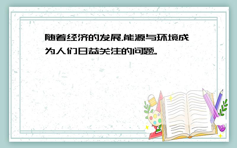 随着经济的发展，能源与环境成为人们日益关注的问题。