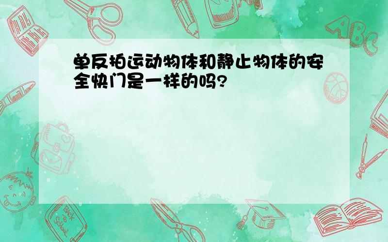 单反拍运动物体和静止物体的安全快门是一样的吗?