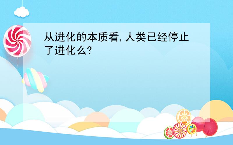 从进化的本质看,人类已经停止了进化么?