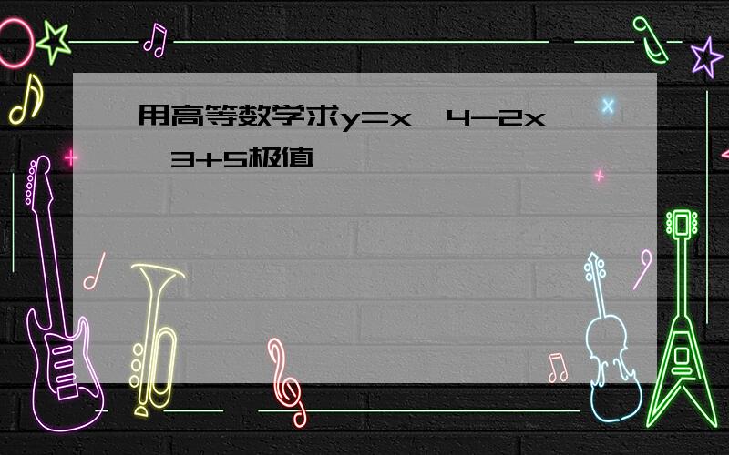 用高等数学求y=x^4-2x^3+5极值