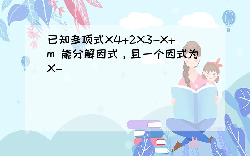 已知多项式X4+2X3-X+m 能分解因式，且一个因式为X-