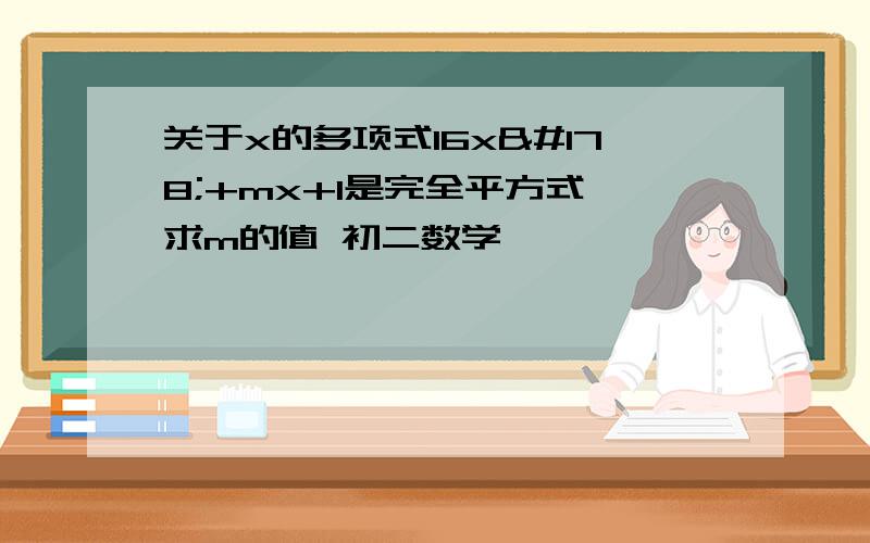 关于x的多项式16x²+mx+1是完全平方式,求m的值 初二数学