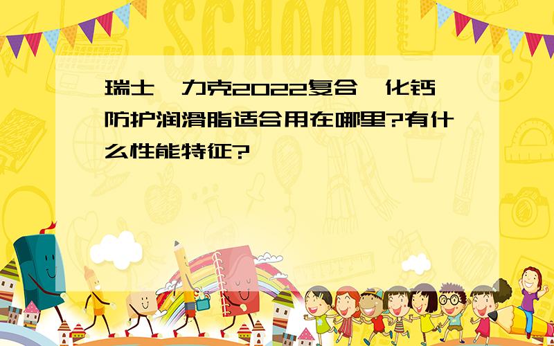 瑞士弗力克2022复合磺化钙防护润滑脂适合用在哪里?有什么性能特征?