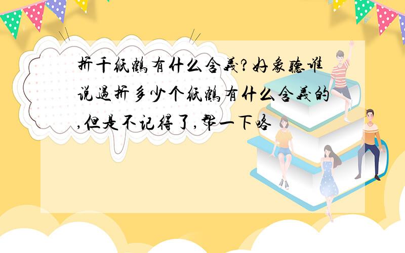 折千纸鹤有什么含义?好象听谁说过折多少个纸鹤有什么含义的,但是不记得了,帮一下咯