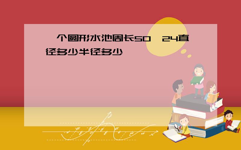 一个圆形水池周长50、24直径多少半径多少