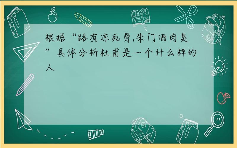 根据“路有冻死骨,朱门酒肉臭”具体分析杜甫是一个什么样的人