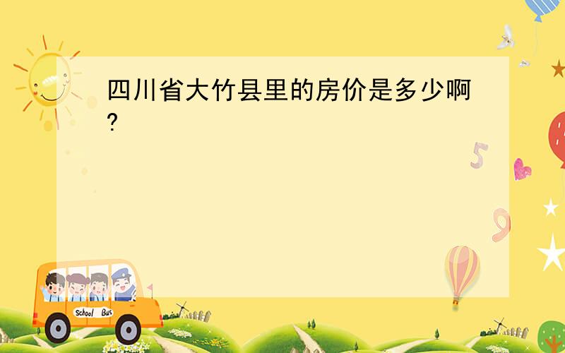 四川省大竹县里的房价是多少啊?