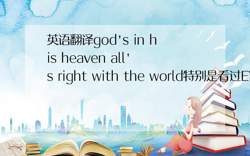 英语翻译god's in his heaven all's right with the world特别是看过EVA的朋