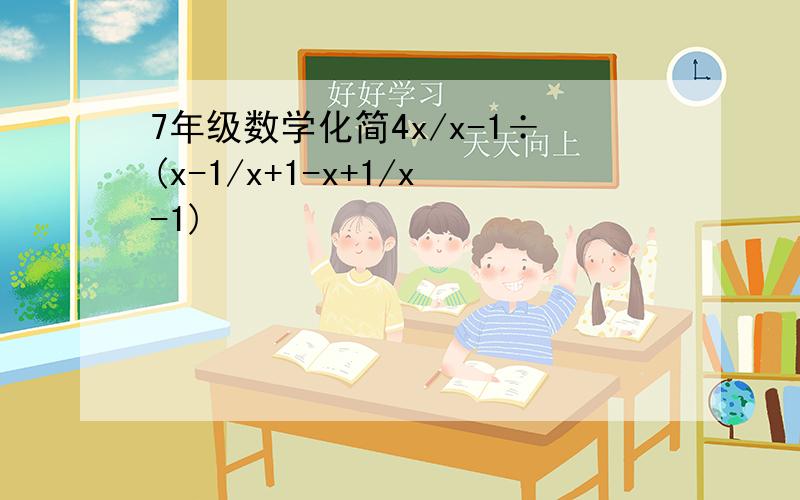 7年级数学化简4x/x-1÷(x-1/x+1-x+1/x-1)