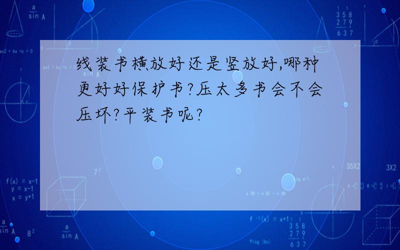 线装书横放好还是竖放好,哪种更好好保护书?压太多书会不会压坏?平装书呢?