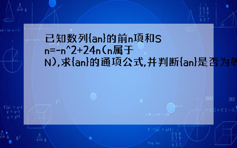 已知数列{an}的前n项和Sn=-n^2+24n(n属于N),求{an}的通项公式,并判断{an}是否为等差数列