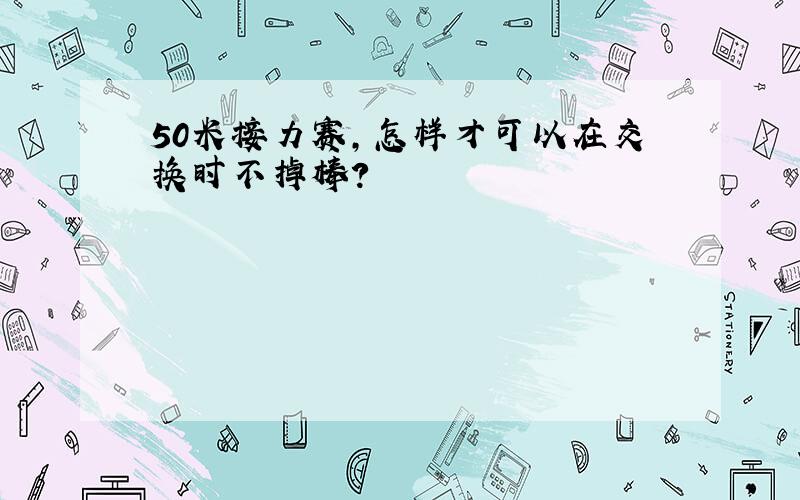 50米接力赛,怎样才可以在交换时不掉棒?