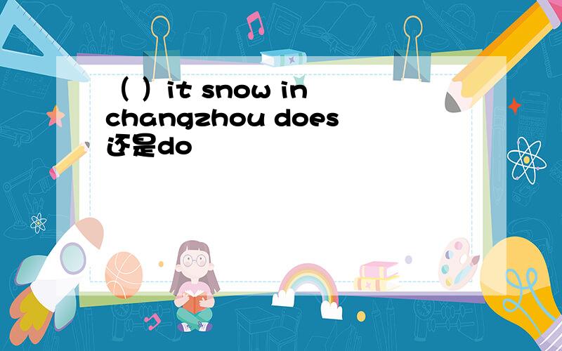 （ ）it snow in changzhou does还是do