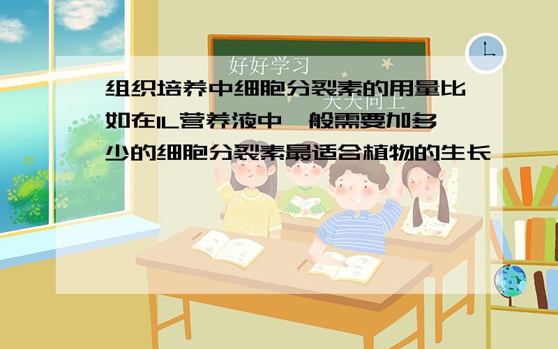 组织培养中细胞分裂素的用量比如在1L营养液中一般需要加多少的细胞分裂素最适合植物的生长